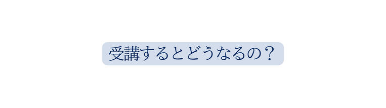 受講するとどうなるの