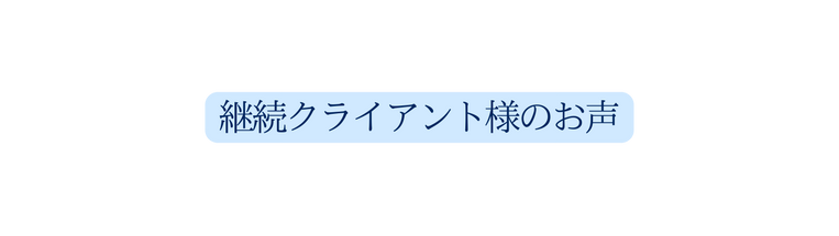 継続クライアント様のお声